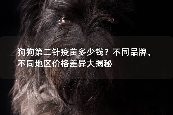 狗狗第二針疫苗多少錢？不同品牌、不同地區(qū)價格差異大揭秘