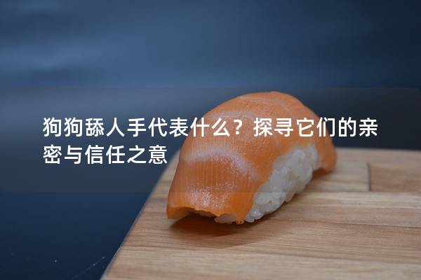 狗狗舔人手代表什么？探尋它們的親密與信任之意