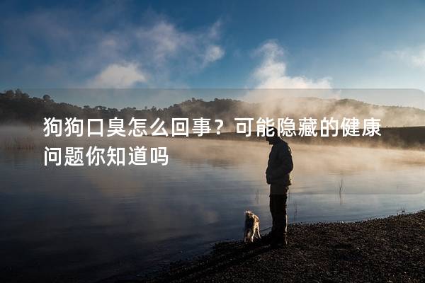 狗狗口臭怎么回事？可能隱藏的健康問題你知道嗎