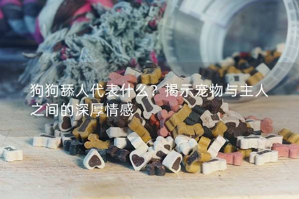 狗狗舔人代表什么？揭示寵物與主人之間的深厚情感