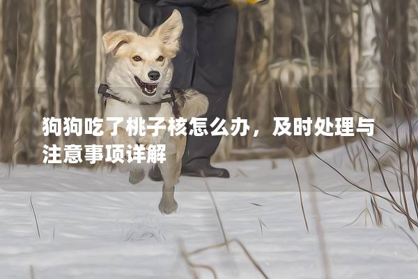 狗狗吃了桃子核怎么辦，及時處理與注意事項詳解