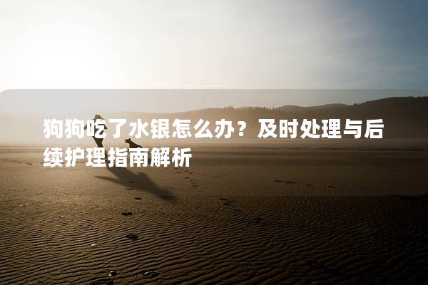 狗狗吃了水銀怎么辦？及時處理與后續護理指南解析