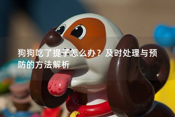 狗狗吃了提子怎么辦？及時(shí)處理與預(yù)防的方法解析