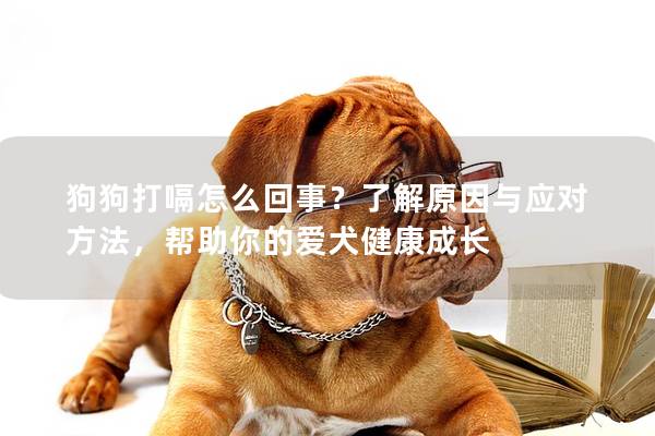 狗狗打嗝怎么回事？了解原因與應(yīng)對(duì)方法，幫助你的愛犬健康成長(zhǎng)