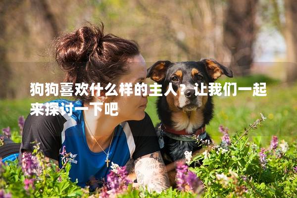 狗狗喜歡什么樣的主人？讓我們一起來探討一下吧