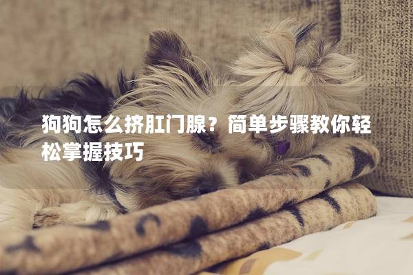 狗狗怎么擠肛門腺？簡(jiǎn)單步驟教你輕松掌握技巧