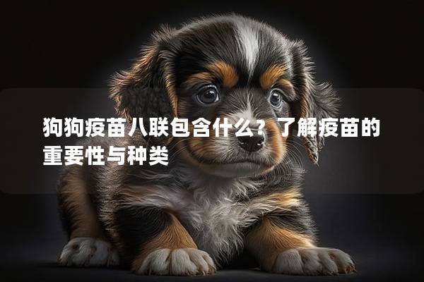 狗狗疫苗八聯(lián)包含什么？了解疫苗的重要性與種類